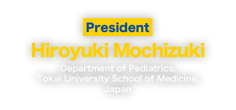 President：Hiroyuki Mochizuki(Department of Pediatrics, Tokai University School of Medicine, Japan)